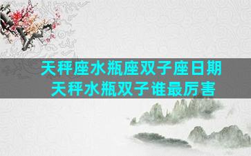 天秤座水瓶座双子座日期 天秤水瓶双子谁最厉害